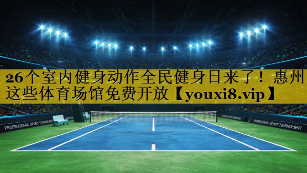 26个室内健身动作全民健身日来了！惠州这些体育场馆免费开放