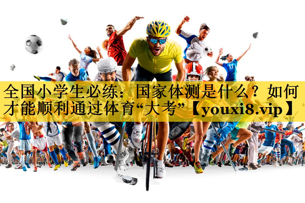 <strong>全国小学生必练：国家体测是什么？如何才能顺利通过体育“大考”</strong>
