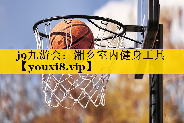 j9九游会：湘乡室内健身工具