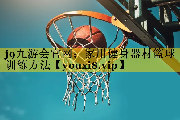 j9九游会官网：家用健身器材篮球训练方法