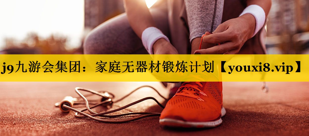 j9九游会集团：家庭无器材锻炼计划