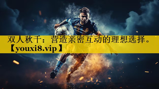 双人秋千：营造亲密互动的理想选择。