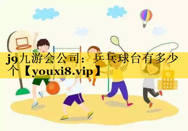 j9九游会公司：乒乓球台有多少个