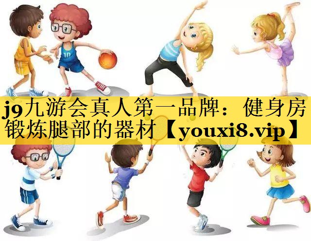 <strong>j9九游会真人第一品牌：健身房锻炼腿部的器材</strong>