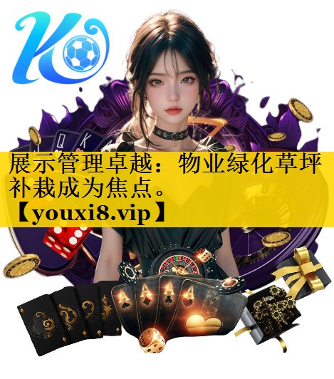 <strong>展示管理卓越：物业绿化草坪补栽成为焦点。</strong>