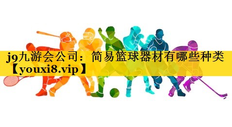 j9九游会公司：简易篮球器材有哪些种类