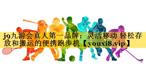 <strong>j9九游会真人第一品牌：灵活移动 轻松存放和搬运的便携跑步机</strong>