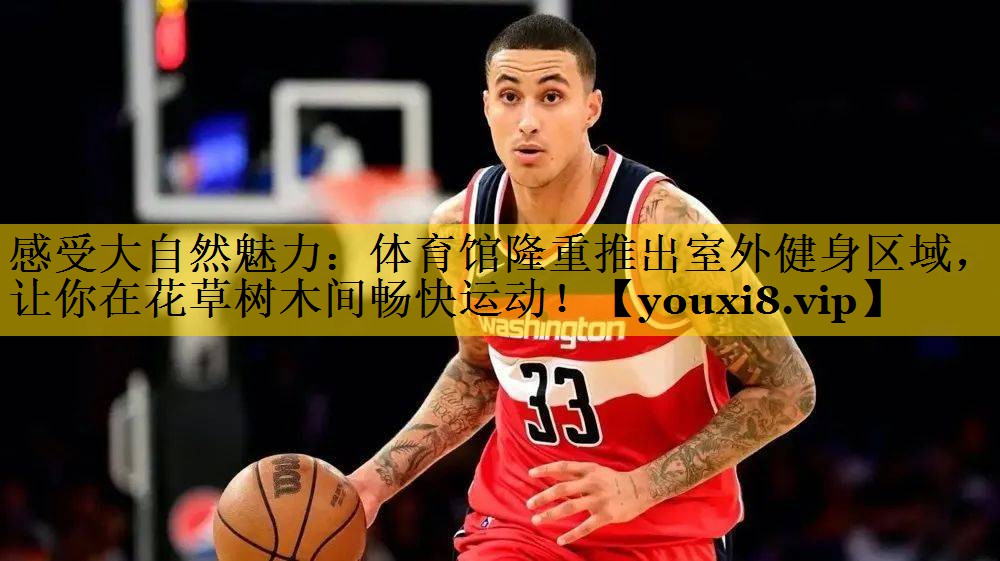 <strong>感受大自然魅力：体育馆隆重推出室外健身区域，让你在花草树木间畅快运动！</strong>