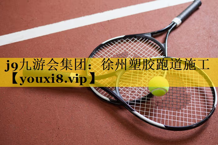<strong>j9九游会集团：徐州塑胶跑道施工</strong>