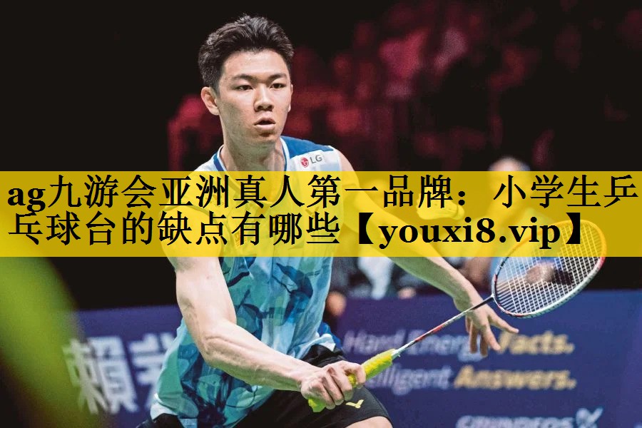 ag九游会亚洲真人第一品牌：小学生乒乓球台的缺点有哪些
