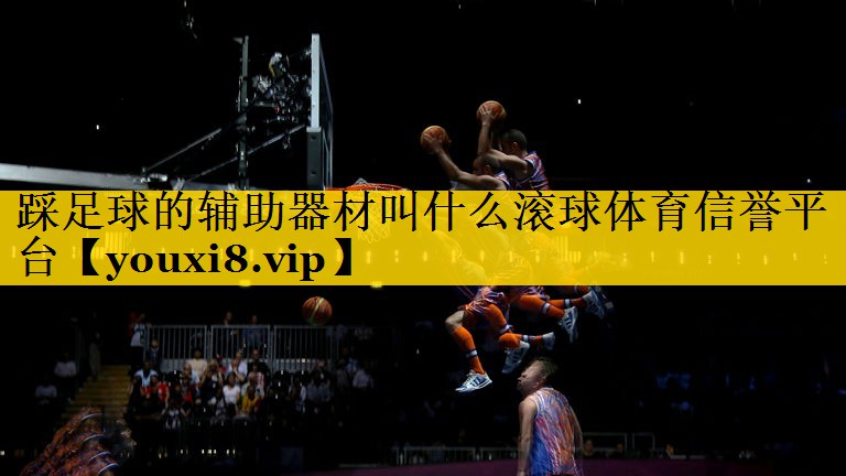 <strong>踩足球的辅助器材叫什么滚球体育信誉平台</strong>