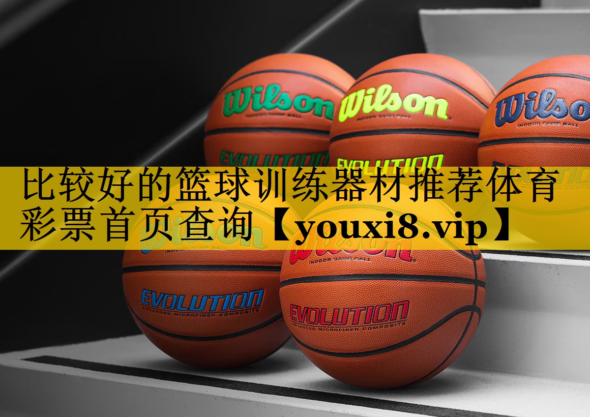 <strong>比较好的篮球训练器材推荐体育彩票首页查询</strong>