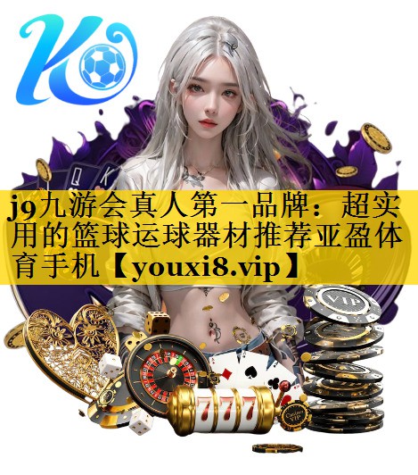 j9九游会真人第一品牌：超实用的篮球运球器材推荐亚盈体育手机
