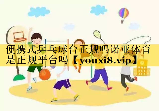 便携式乒乓球台正规吗诺亚体育是正规平台吗