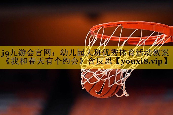 j9九游会官网：幼儿园大班优秀体育活动教案《我和春天有个约会》含反思