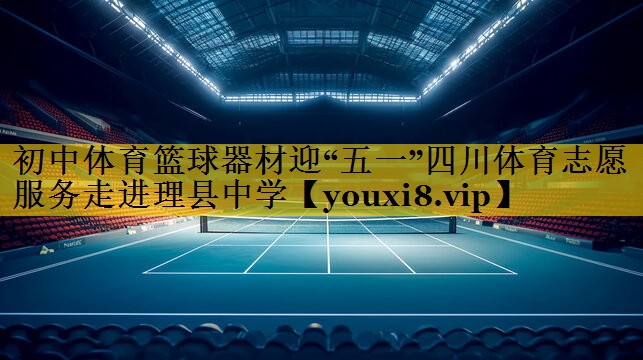 初中体育篮球器材迎“五一”四川体育志愿服务走进理县中学