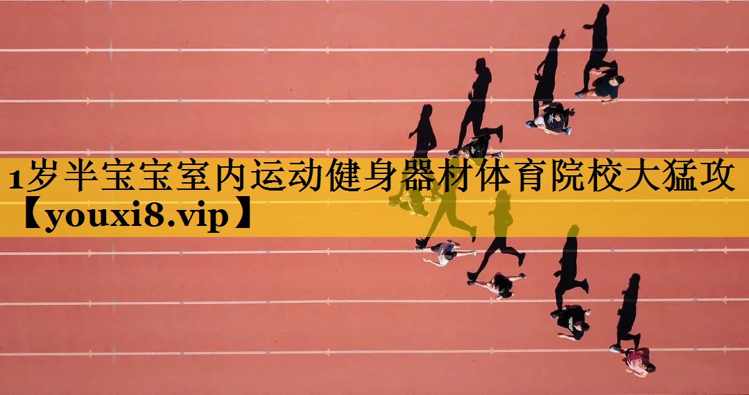 <strong>1岁半宝宝室内运动健身器材体育院校大猛攻</strong>
