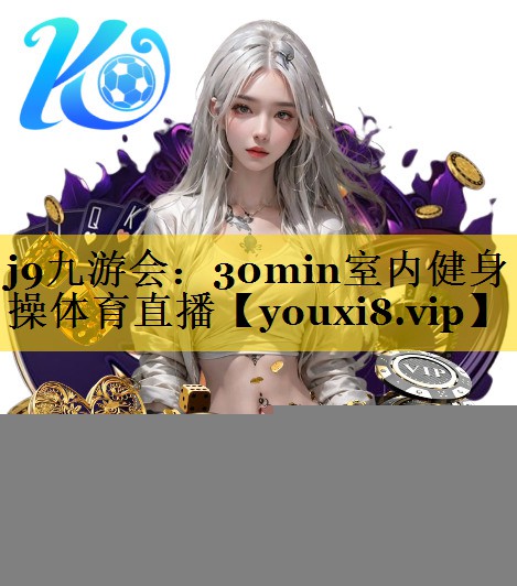 <strong>j9九游会：30min室内健身操体育直播</strong>