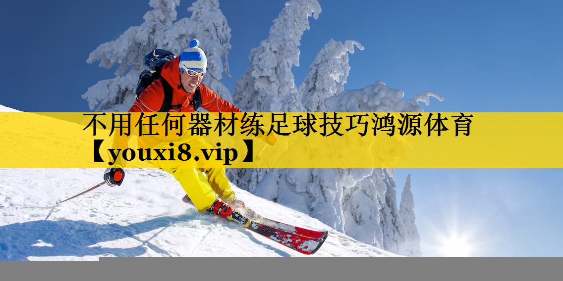 <strong>不用任何器材练足球技巧鸿源体育</strong>