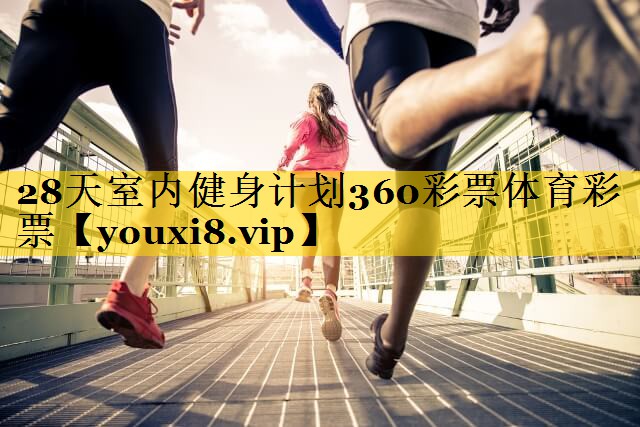 28天室内健身计划360彩票体育彩票