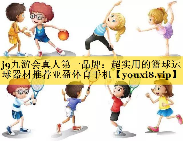 j9九游会真人第一品牌：超实用的篮球运球器材推荐亚盈体育手机