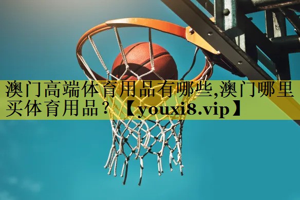澳门高端体育用品有哪些,澳门哪里买体育用品？