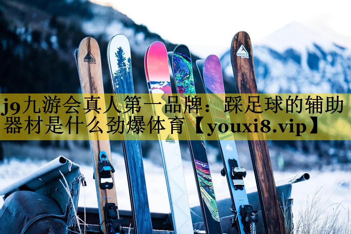 j9九游会真人第一品牌：踩足球的辅助器材是什么劲爆体育