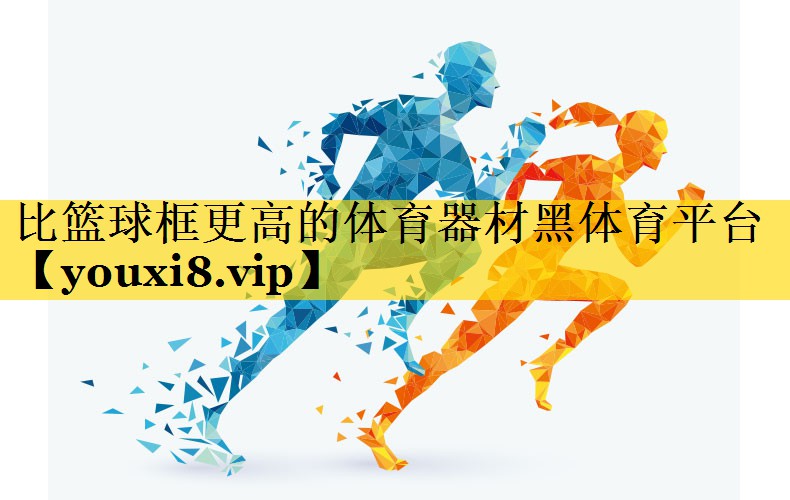 <strong>比篮球框更高的体育器材黑体育平台</strong>