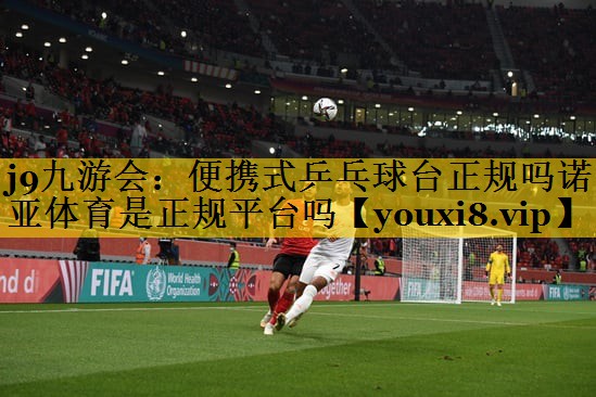 <strong>j9九游会：便携式乒乓球台正规吗诺亚体育是正规平台吗</strong>