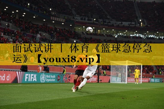 <strong>面试试讲 ｜ 体育《篮球急停急运》</strong>