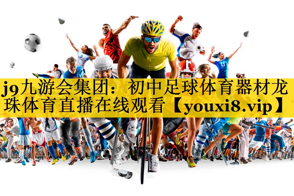 <strong>j9九游会集团：初中足球体育器材龙珠体育直播在线观看</strong>