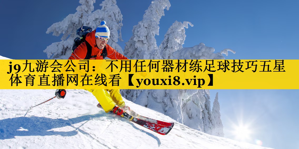 j9九游会公司：不用任何器材练足球技巧五星体育直播网在线看