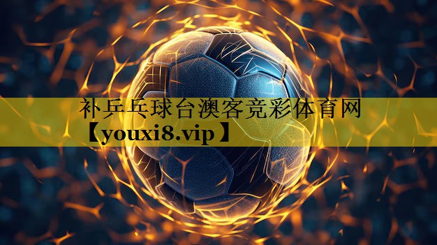 <strong>补乒乓球台澳客竞彩体育网</strong>
