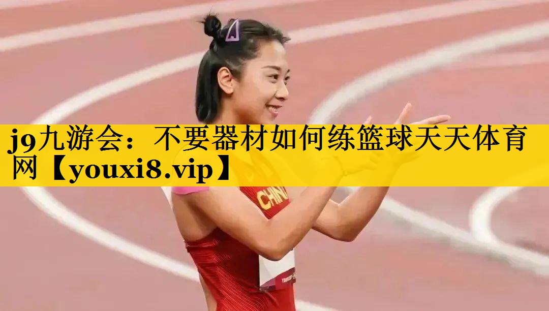 j9九游会：不要器材如何练篮球天天体育网