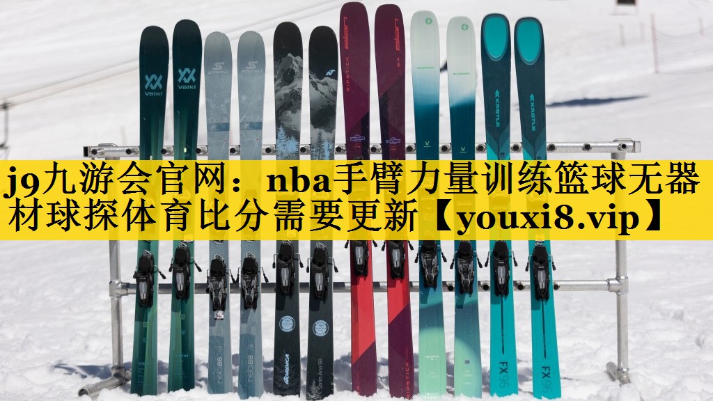j9九游会官网：nba手臂力量训练篮球无器材球探体育比分需要更新
