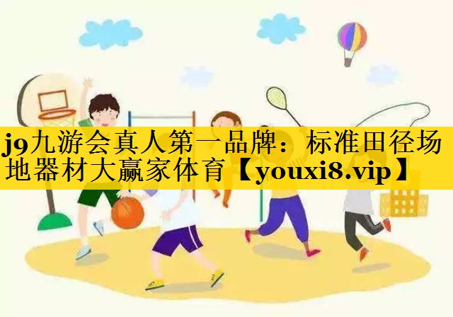 j9九游会真人第一品牌：标准田径场地器材大赢家体育