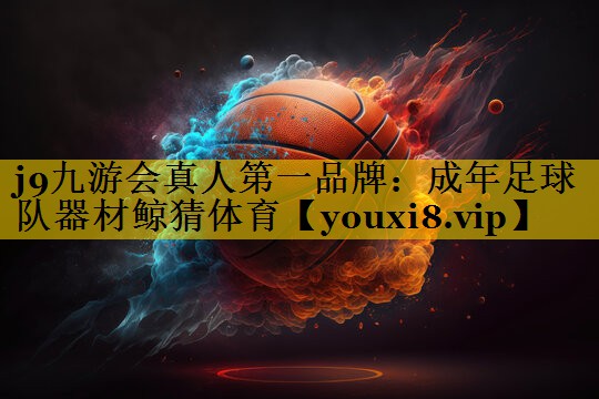 j9九游会真人第一品牌：成年足球队器材鲸猜体育
