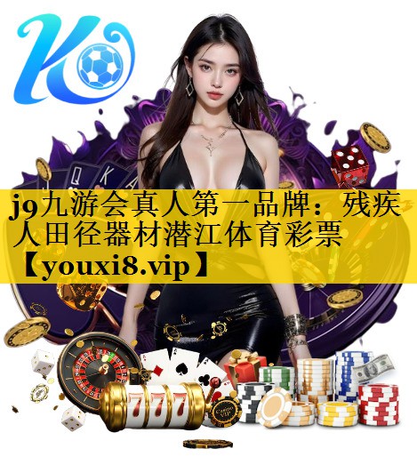j9九游会真人第一品牌：残疾人田径器材潜江体育彩票