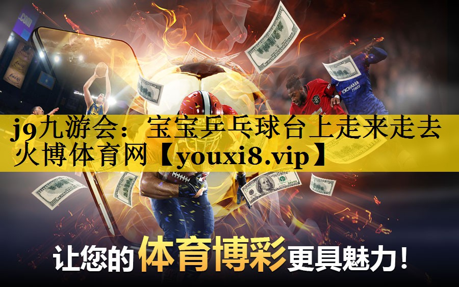 j9九游会：宝宝乒乓球台上走来走去火博体育网