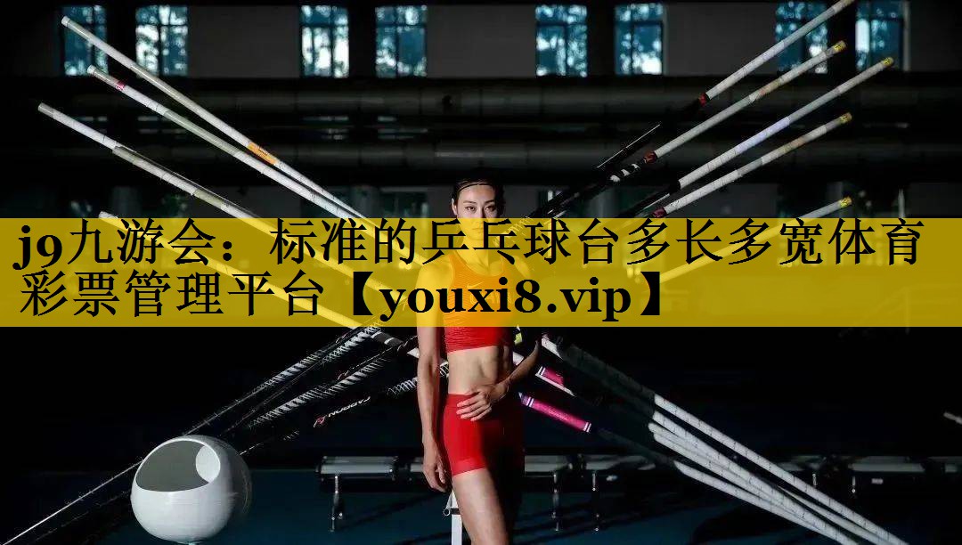 j9九游会：标准的乒乓球台多长多宽体育彩票管理平台