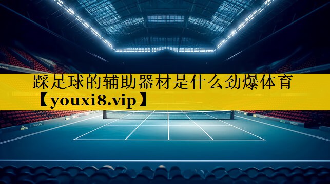踩足球的辅助器材是什么劲爆体育