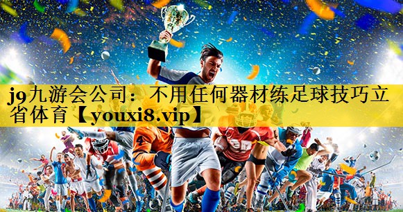 <strong>j9九游会公司：不用任何器材练足球技巧立省体育</strong>