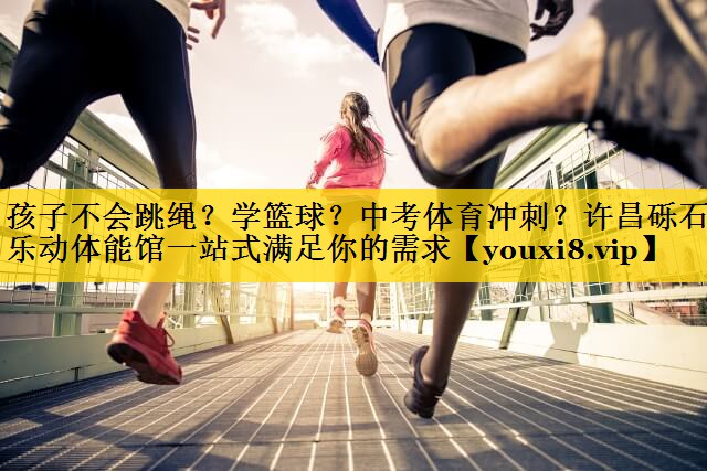 孩子不会跳绳？学篮球？中考体育冲刺？许昌砾石乐动体能馆一站式满足你的需求