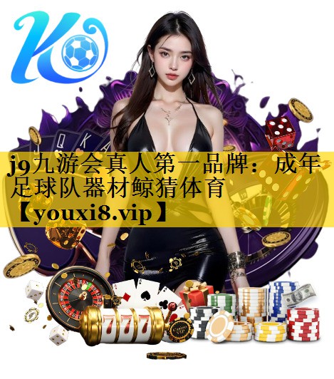 j9九游会真人第一品牌：成年足球队器材鲸猜体育