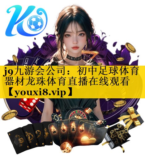 j9九游会公司：初中足球体育器材龙珠体育直播在线观看