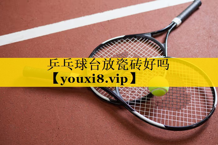 乒乓球台放瓷砖好吗