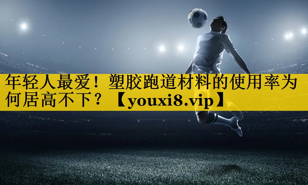 年轻人最爱！塑胶跑道材料的使用率为何居高不下？