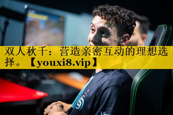 双人秋千：营造亲密互动的理想选择。