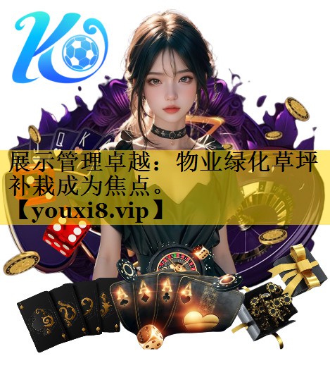 展示管理卓越：物业绿化草坪补栽成为焦点。