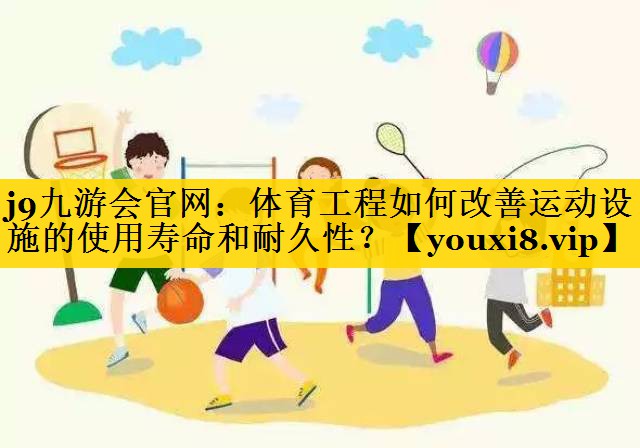 体育工程如何改善运动设施的使用寿命和耐久性？